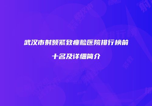 武汉市射频紧致瘦脸医院排行榜前十名及详细简介