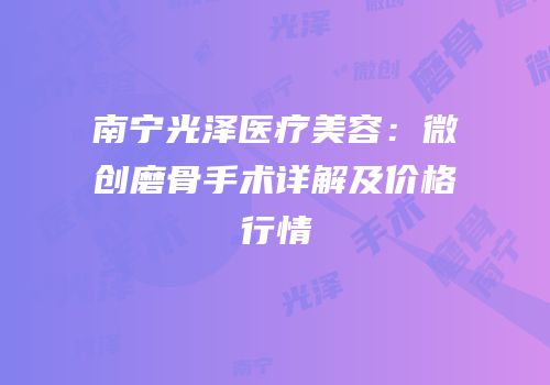 南宁光泽医疗美容：微创磨骨手术详解及价格行情