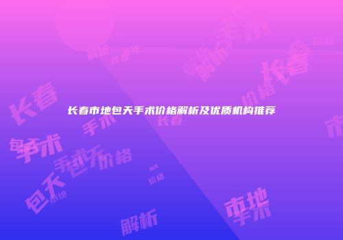 长春市地包天手术价格解析及优质机构推荐