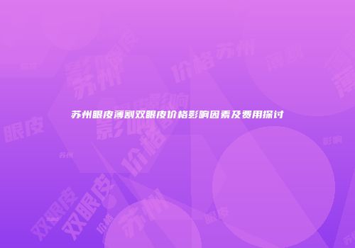 苏州眼皮薄割双眼皮价格影响因素及费用探讨