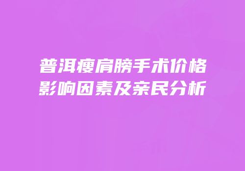 普洱瘦肩膀手术价格影响因素及亲民分析
