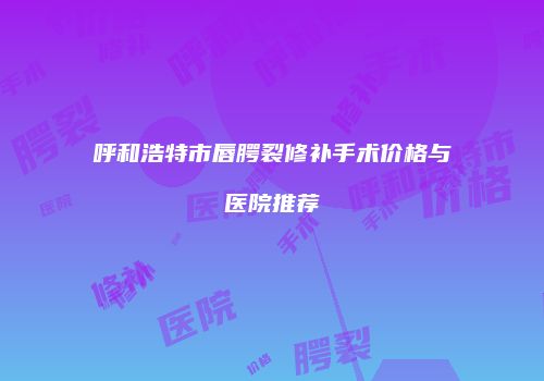 呼和浩特市唇腭裂修补手术价格与医院推荐