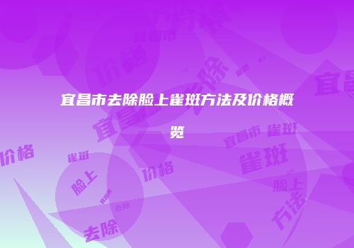宜昌市去除脸上雀斑方法及价格概览