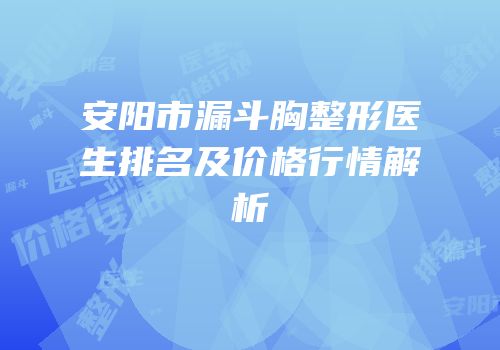 安阳市漏斗胸整形医生排名及价格行情解析