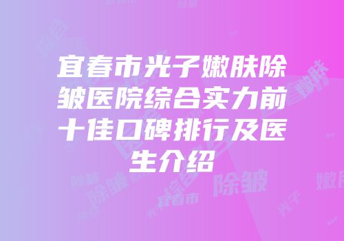 宜春市光子嫩肤除皱医院综合实力前十佳口碑排行及医生介绍
