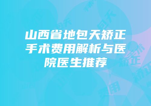 山西省地包天矫正手术费用解析与医院医生推荐