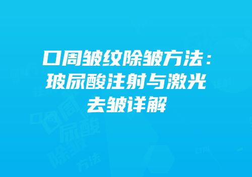 口周皱纹除皱方法：玻尿酸注射与激光去皱详解