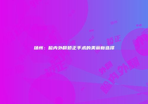 扬州：睑内外翻矫正手术的美丽新选择