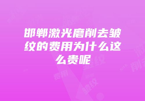 邯郸激光磨削去皱纹的费用为什么这么贵呢