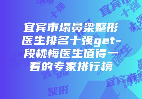 宜宾市塌鼻梁整形医生排名十强get-段桃梅医生值得一看的专家排行榜