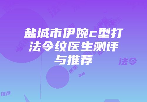 盐城市伊婉c型打法令纹医生测评与推荐