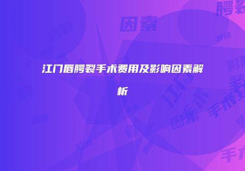 江门唇腭裂手术费用及影响因素解析