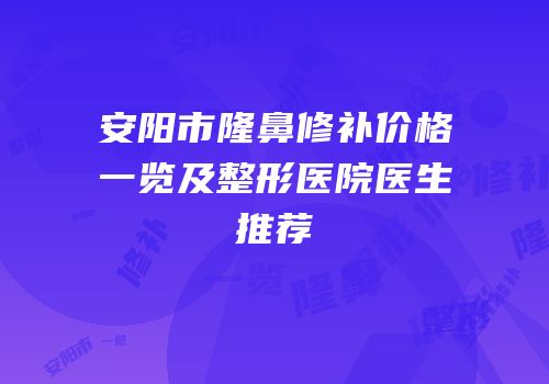 安阳市隆鼻修补价格一览及整形医院医生推荐