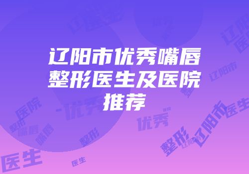 辽阳市优秀嘴唇整形医生及医院推荐