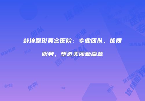 蚌埠整形美容医院：专业团队、优质服务，塑造美丽新篇章