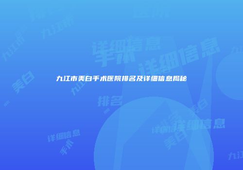 九江市美白手术医院排名及详细信息揭秘