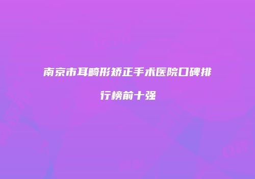 南京市耳畸形矫正手术医院口碑排行榜前十强