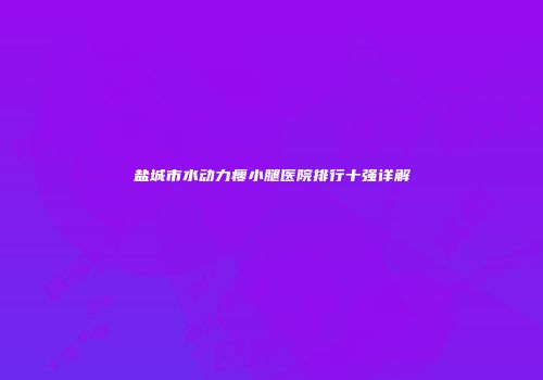 盐城市水动力瘦小腿医院排行十强详解