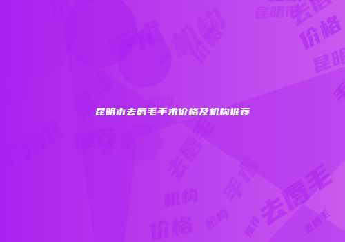 昆明市去唇毛手术价格及机构推荐