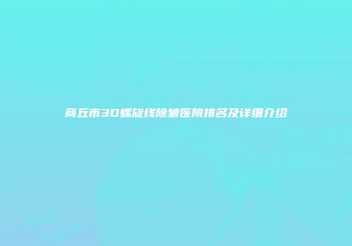 商丘市3D螺旋线除皱医院排名及详细介绍