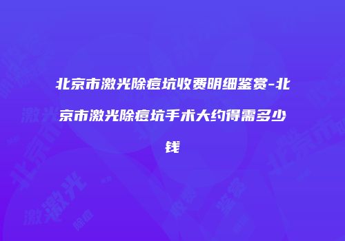 北京市激光除痘坑收费明细鉴赏-北京市激光除痘坑手术大约得需多少钱