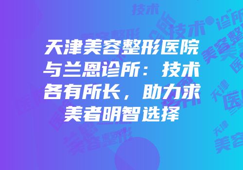 天津美容整形医院与兰恩诊所：技术各有所长，助力求美者明智选择