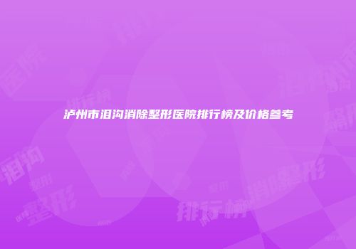 泸州市泪沟消除整形医院排行榜及价格参考