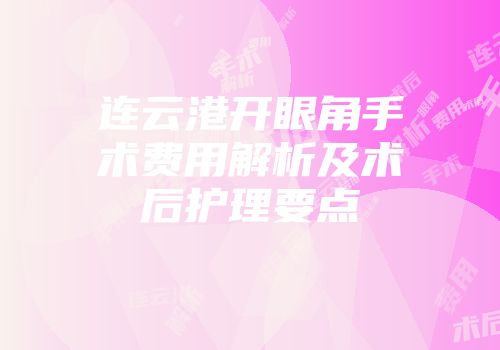 连云港开眼角手术费用解析及术后护理要点