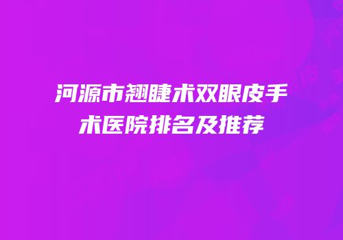 河源市翘睫术双眼皮手术医院排名及推荐
