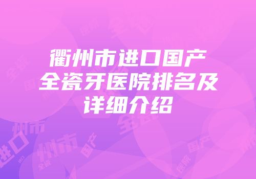 衢州市进口国产全瓷牙医院排名及详细介绍