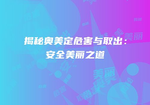 揭秘奥美定危害与取出：安全美丽之道