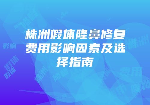 株洲假体隆鼻修复费用影响因素及选择指南