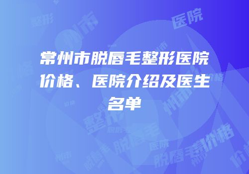 常州市脱唇毛整形医院价格、医院介绍及医生名单