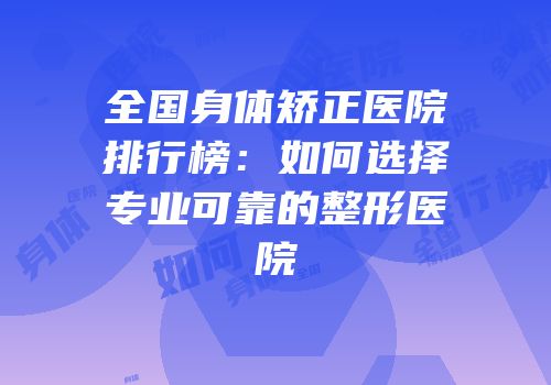 全国身体矫正医院排行榜：如何选择专业可靠的整形医院