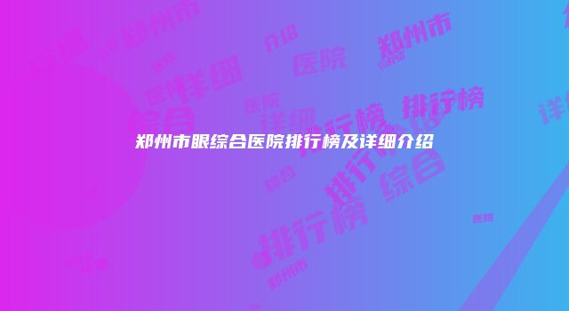 郑州市眼综合医院排行榜及详细介绍