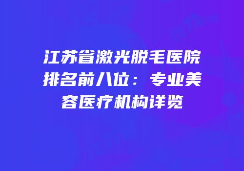江苏省激光脱毛医院排名前八位：专业美容医疗机构详览