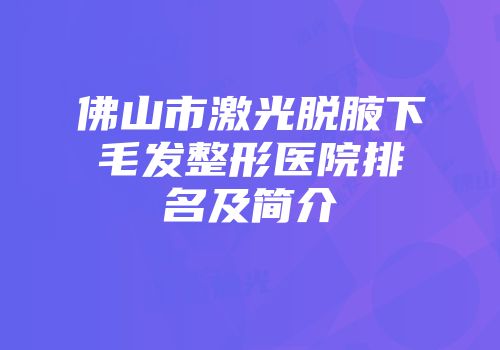 佛山市激光脱腋下毛发整形医院排名及简介