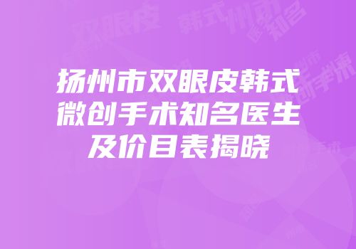 扬州市双眼皮韩式微创手术知名医生及价目表揭晓