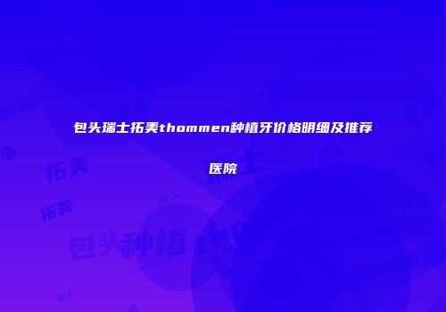 包头瑞士拓美thommen种植牙价格明细及推荐医院