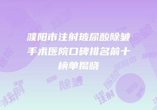 濮阳市注射玻尿酸除皱手术医院口碑排名前十榜单揭晓
