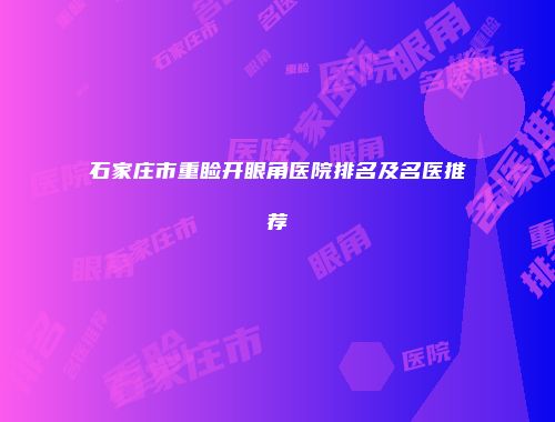 石家庄市重睑开眼角医院排名及名医推荐