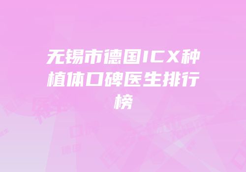 无锡市德国ICX种植体口碑医生排行榜