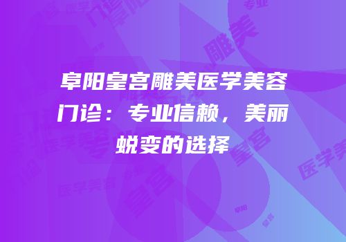 阜阳皇宫雕美医学美容门诊：专业信赖，美丽蜕变的选择