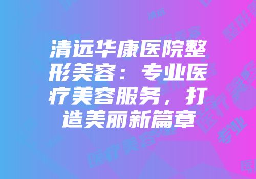 清远华康医院整形美容：专业医疗美容服务，打造美丽新篇章