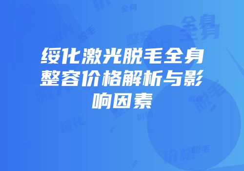 绥化激光脱毛全身整容价格解析与影响因素