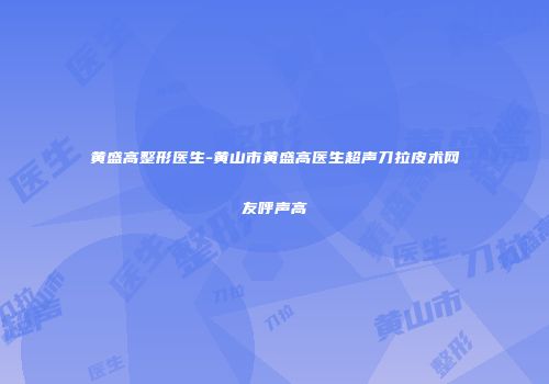 黄盛高整形医生-黄山市黄盛高医生超声刀拉皮术网友呼声高