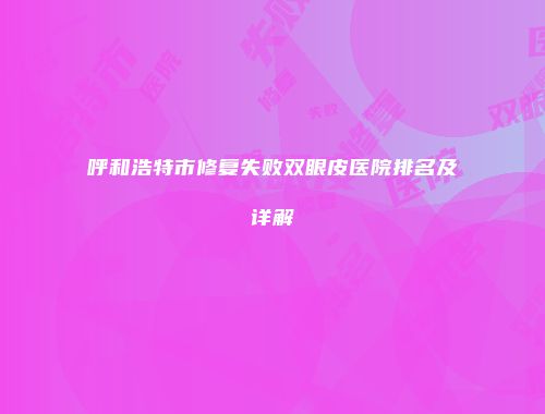 呼和浩特市修复失败双眼皮医院排名及详解