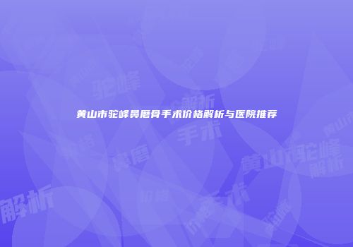 黄山市驼峰鼻磨骨手术价格解析与医院推荐
