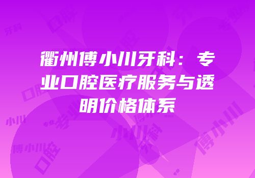 衢州傅小川牙科：专业口腔医疗服务与透明价格体系