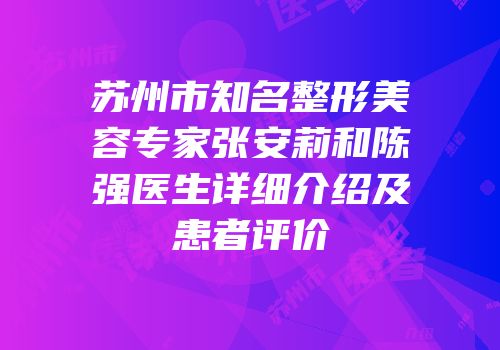 苏州市知名整形美容专家张安莉和陈强医生详细介绍及患者评价